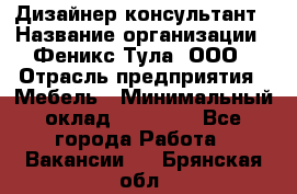 Дизайнер-консультант › Название организации ­ Феникс Тула, ООО › Отрасль предприятия ­ Мебель › Минимальный оклад ­ 20 000 - Все города Работа » Вакансии   . Брянская обл.